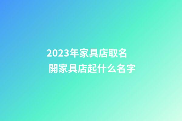 2023年家具店取名 開家具店起什么名字